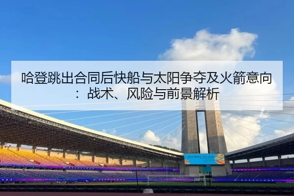 哈登跳出合同后快船与太阳争夺及火箭意向：战术、风险与前景解析