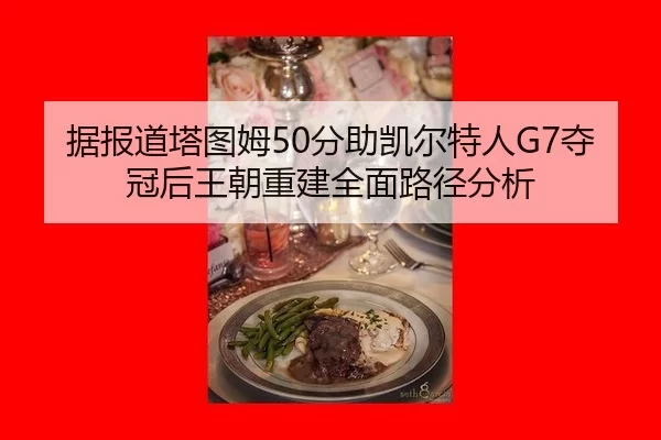 据报道塔图姆50分助凯尔特人G7夺冠后王朝重建全面路径分析