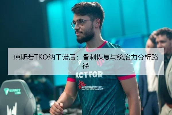 琼斯若TKO纳干诺后：骨刺恢复与统治力分析路径