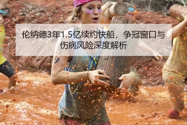 伦纳德3年1.5亿续约快船，争冠窗口与伤病风险深度解析